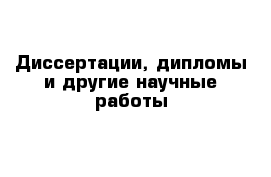 Диссертации, дипломы и другие научные работы